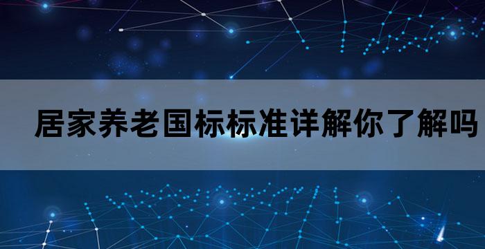 居家养老国标标准详解你了解吗