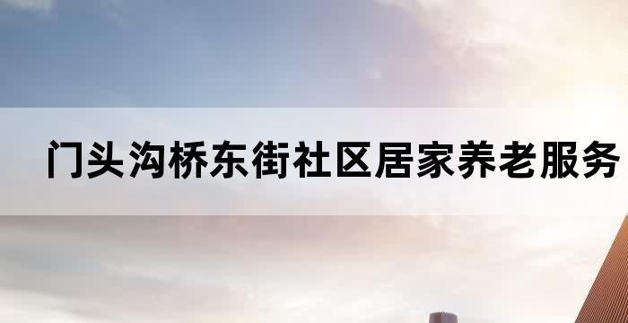 门头沟桥东街社区居家养老服务专业贴心安心