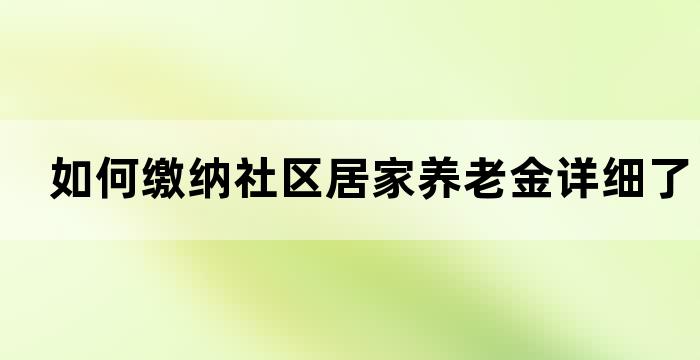 如何缴纳社区居家养老金详细了解缴纳方式和注意事项